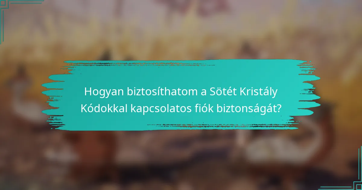 Hogyan biztosíthatom a Sötét Kristály Kódokkal kapcsolatos fiók biztonságát?