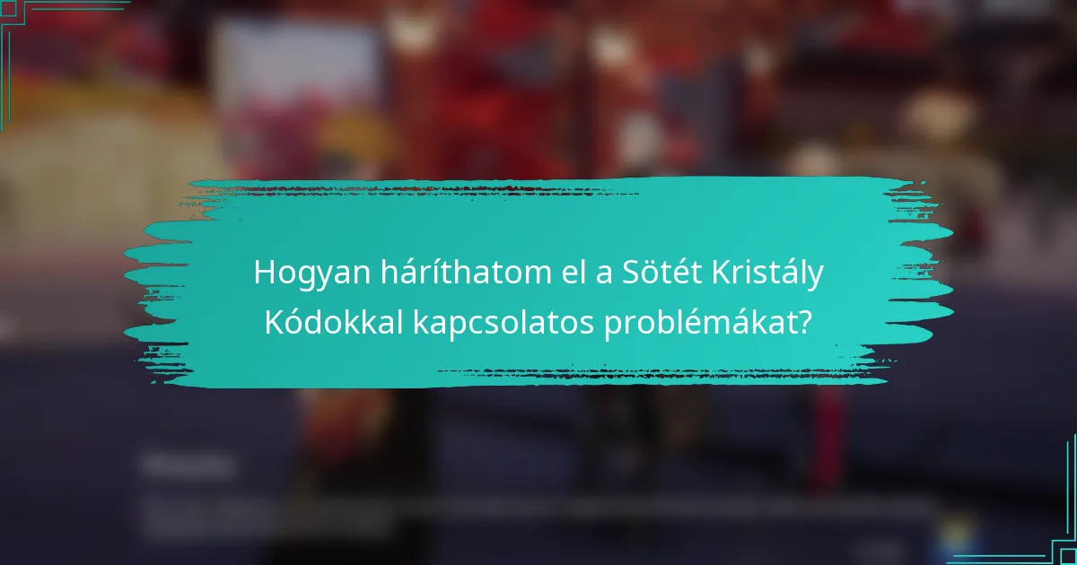 Hogyan háríthatom el a Sötét Kristály Kódokkal kapcsolatos problémákat?
