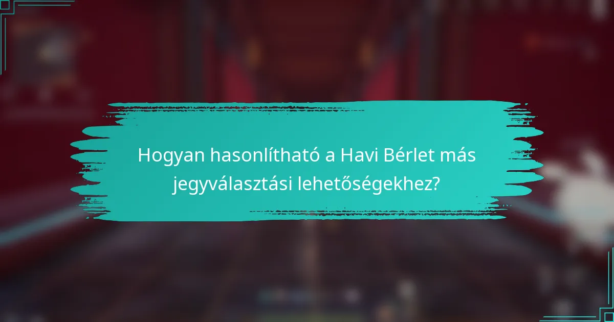 Hogyan hasonlítható a Havi Bérlet más jegyválasztási lehetőségekhez?