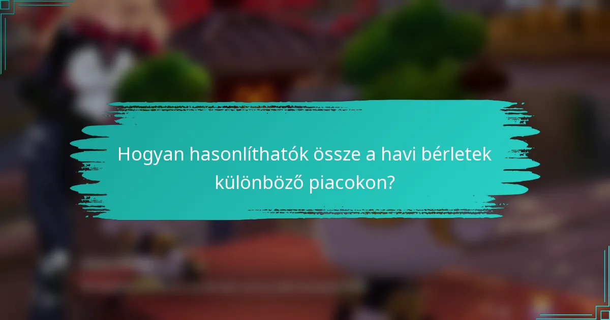 Hogyan hasonlíthatók össze a havi bérletek különböző piacokon?