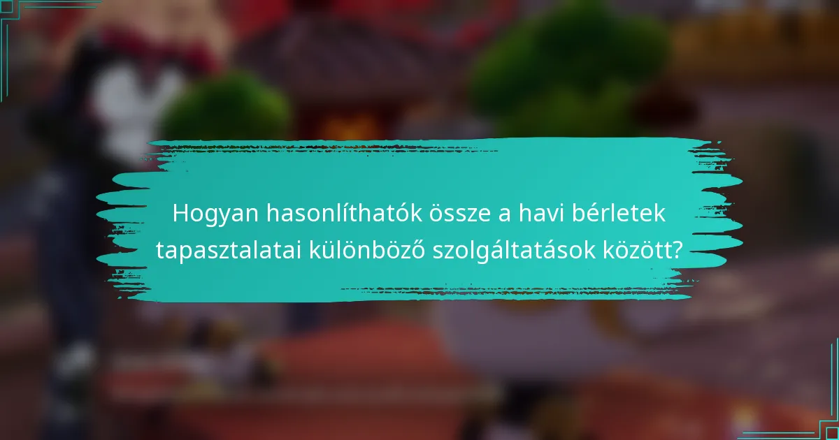 Hogyan hasonlíthatók össze a havi bérletek tapasztalatai különböző szolgáltatások között?