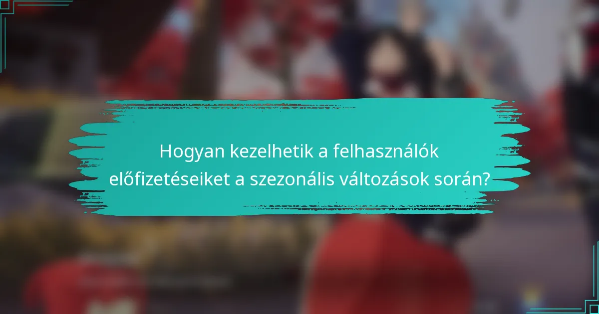 Hogyan kezelhetik a felhasználók előfizetéseiket a szezonális változások során?