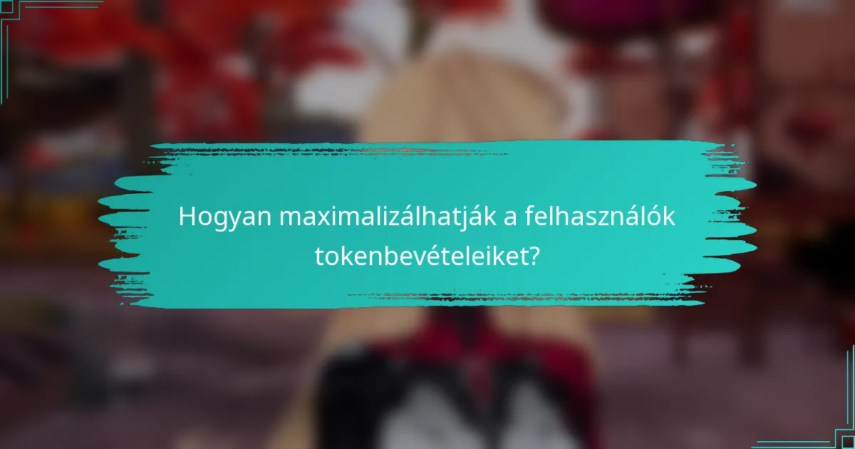 Hogyan maximalizálhatják a felhasználók tokenbevételeiket?
