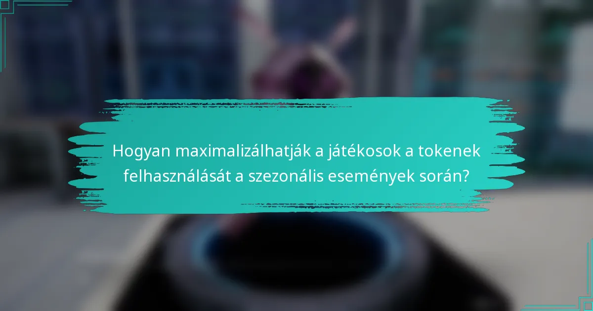 Hogyan maximalizálhatják a játékosok a tokenek felhasználását a szezonális események során?
