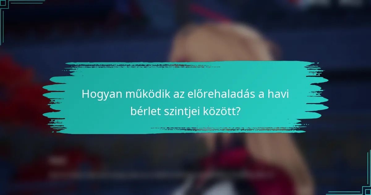 Hogyan működik az előrehaladás a havi bérlet szintjei között?