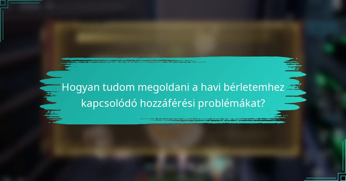 Hogyan tudom megoldani a havi bérletemhez kapcsolódó hozzáférési problémákat?