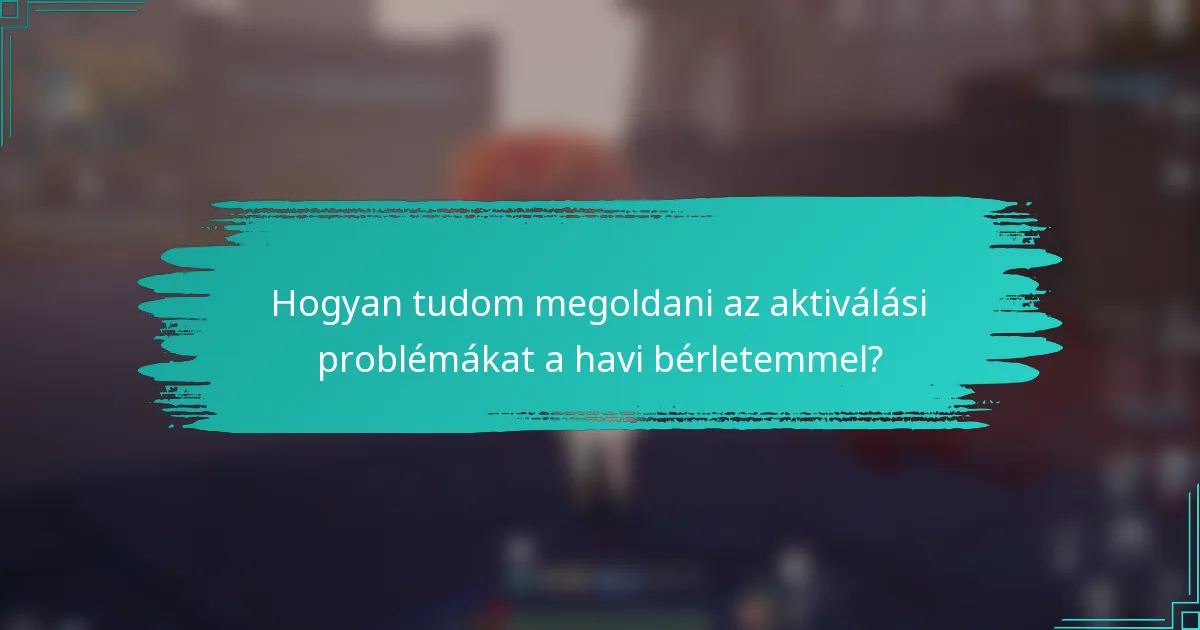 Hogyan tudom megoldani az aktiválási problémákat a havi bérletemmel?