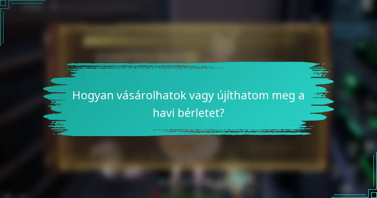 Hogyan vásárolhatok vagy újíthatom meg a havi bérletet?