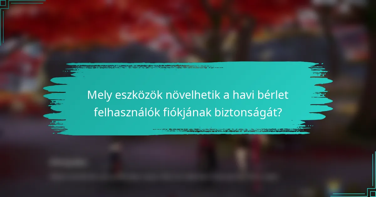 Mely eszközök növelhetik a havi bérlet felhasználók fiókjának biztonságát?