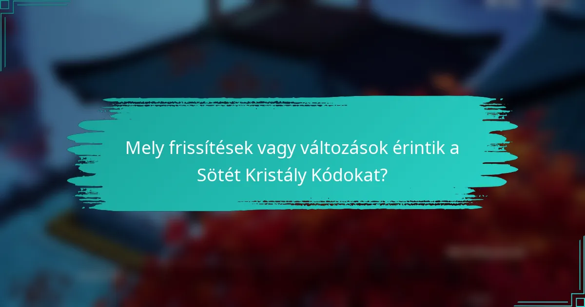 Mely frissítések vagy változások érintik a Sötét Kristály Kódokat?