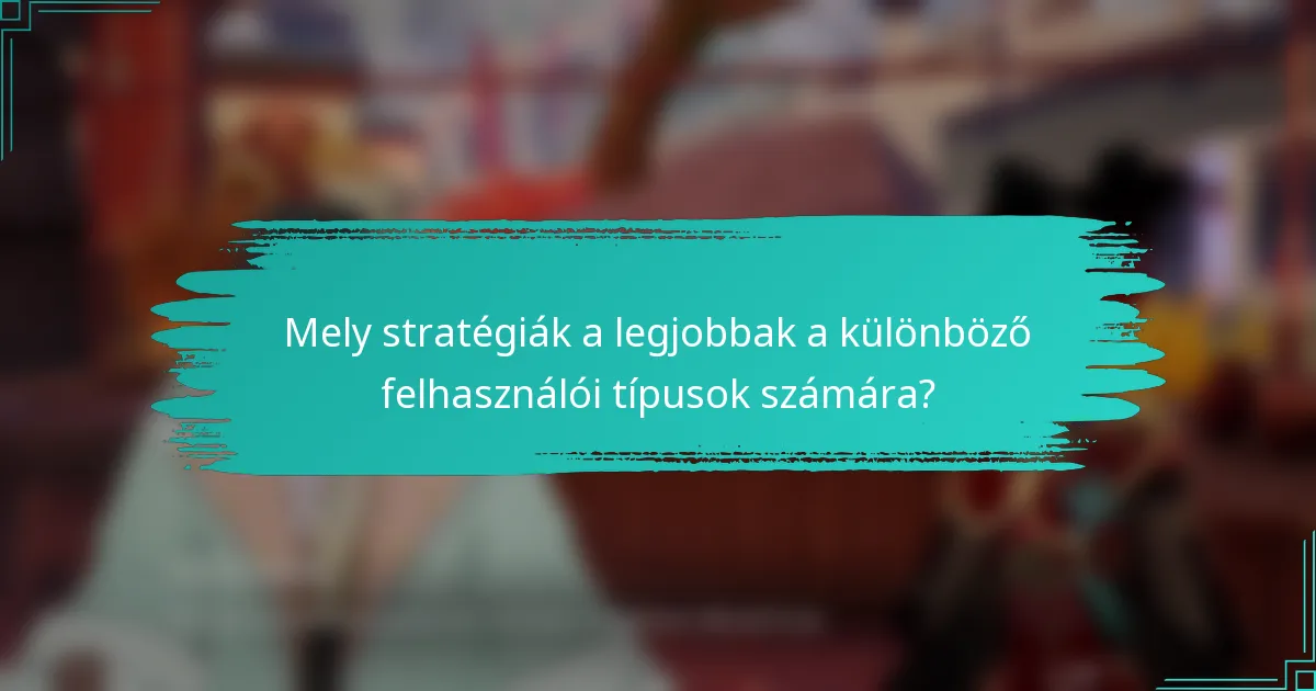 Mely stratégiák a legjobbak a különböző felhasználói típusok számára?