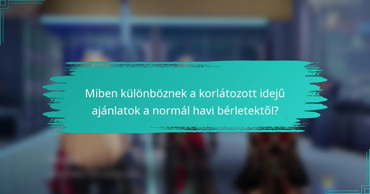 Miben különböznek a korlátozott idejű ajánlatok a normál havi bérletektől?