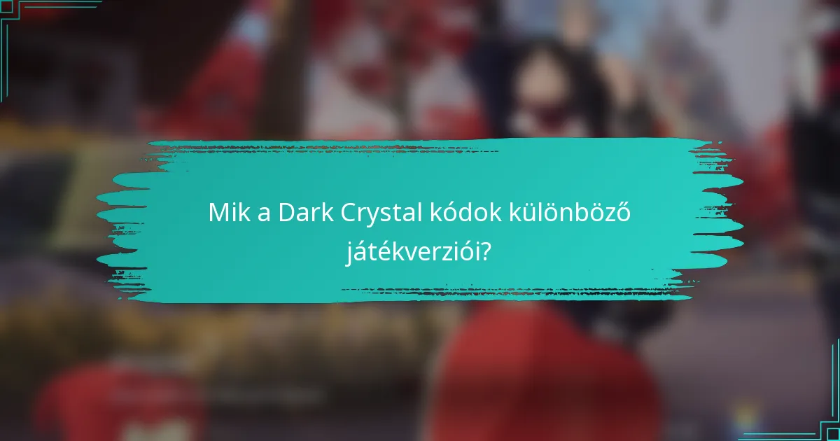 Mik a Dark Crystal kódok különböző játékverziói?