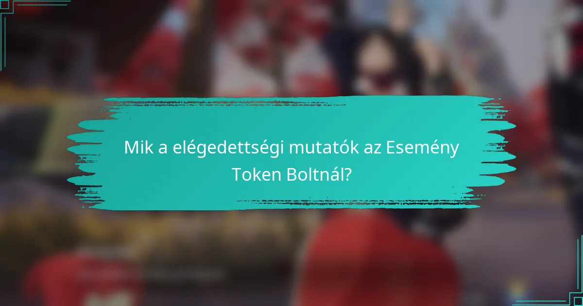 Mik a elégedettségi mutatók az Esemény Token Boltnál?