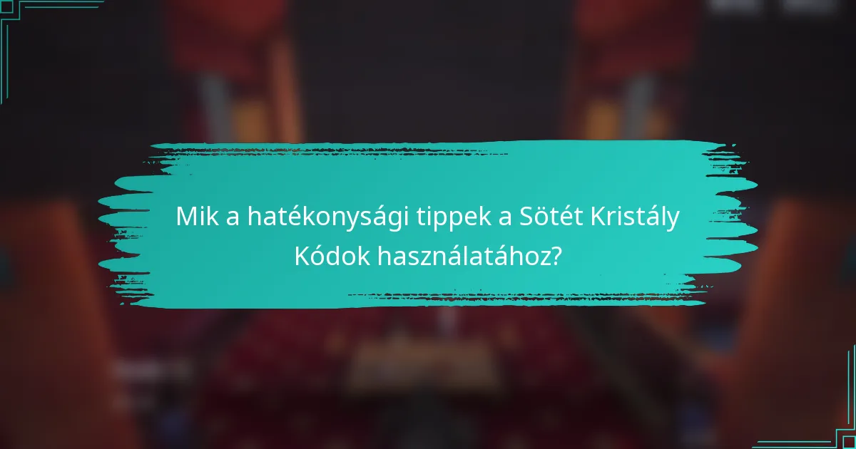 Mik a hatékonysági tippek a Sötét Kristály Kódok használatához?