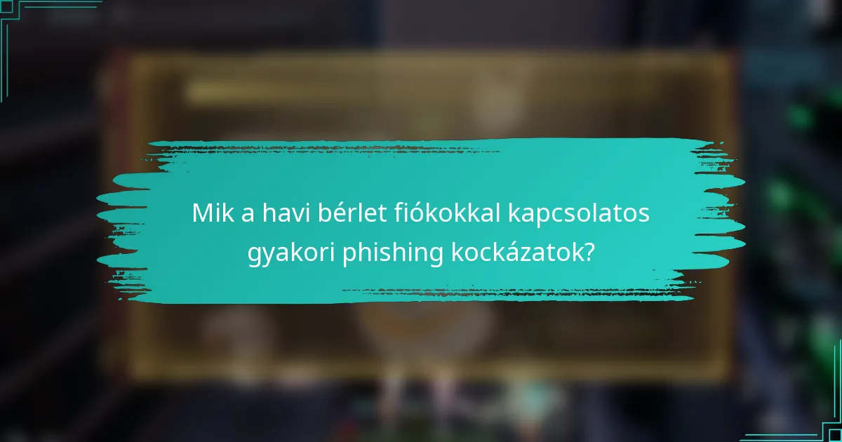 Mik a havi bérlet fiókokkal kapcsolatos gyakori phishing kockázatok?