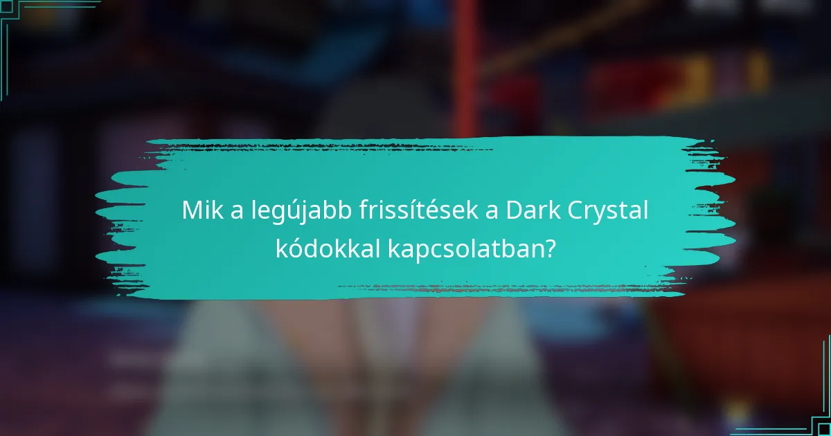 Mik a legújabb frissítések a Dark Crystal kódokkal kapcsolatban?