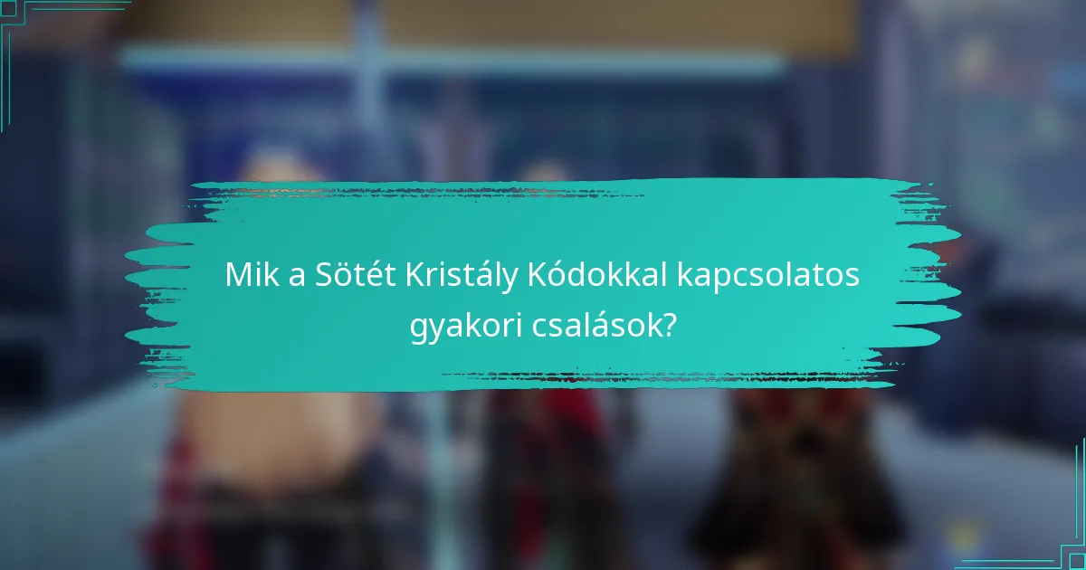 Mik a Sötét Kristály Kódokkal kapcsolatos gyakori csalások?