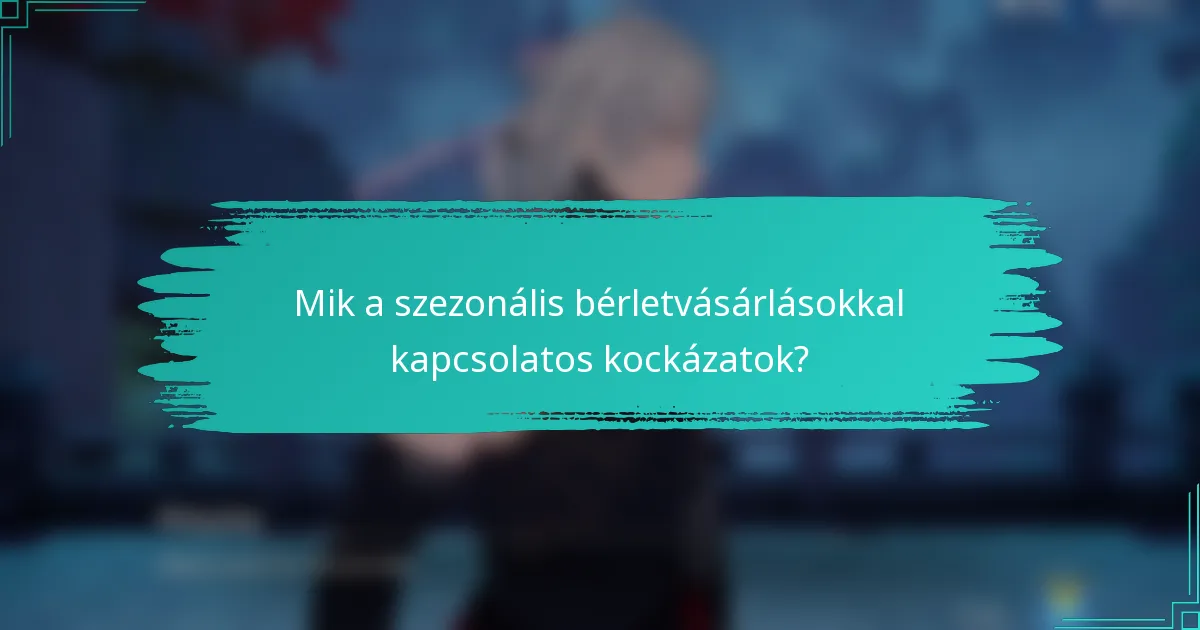 Mik a szezonális bérletvásárlásokkal kapcsolatos kockázatok?