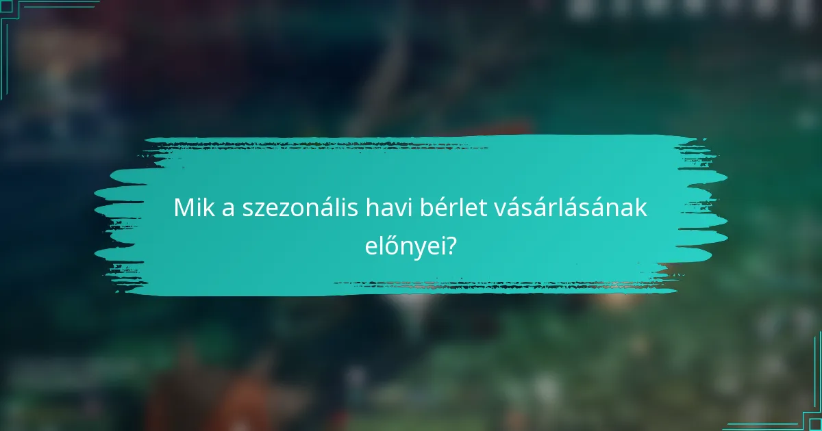 Mik a szezonális havi bérlet vásárlásának előnyei?