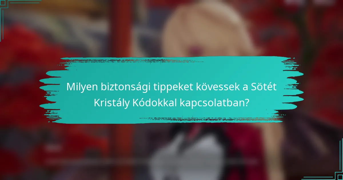 Milyen biztonsági tippeket kövessek a Sötét Kristály Kódokkal kapcsolatban?