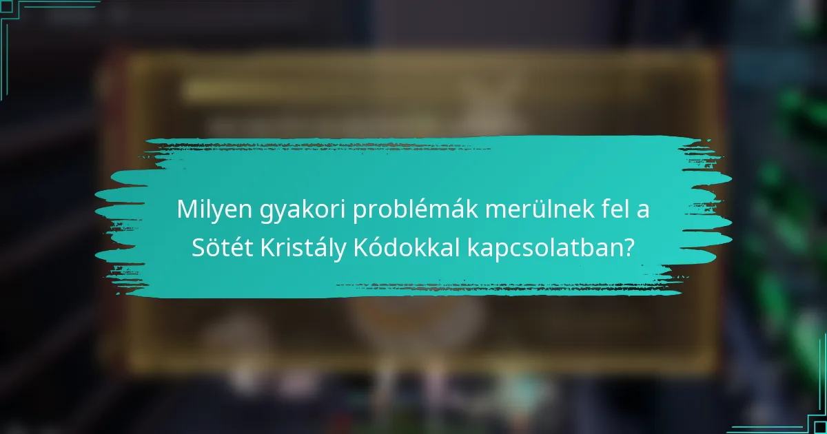 Milyen gyakori problémák merülnek fel a Sötét Kristály Kódokkal kapcsolatban?