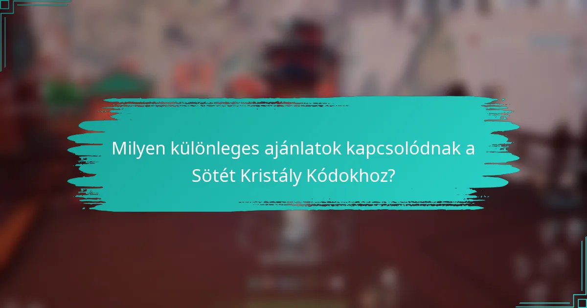 Milyen különleges ajánlatok kapcsolódnak a Sötét Kristály Kódokhoz?