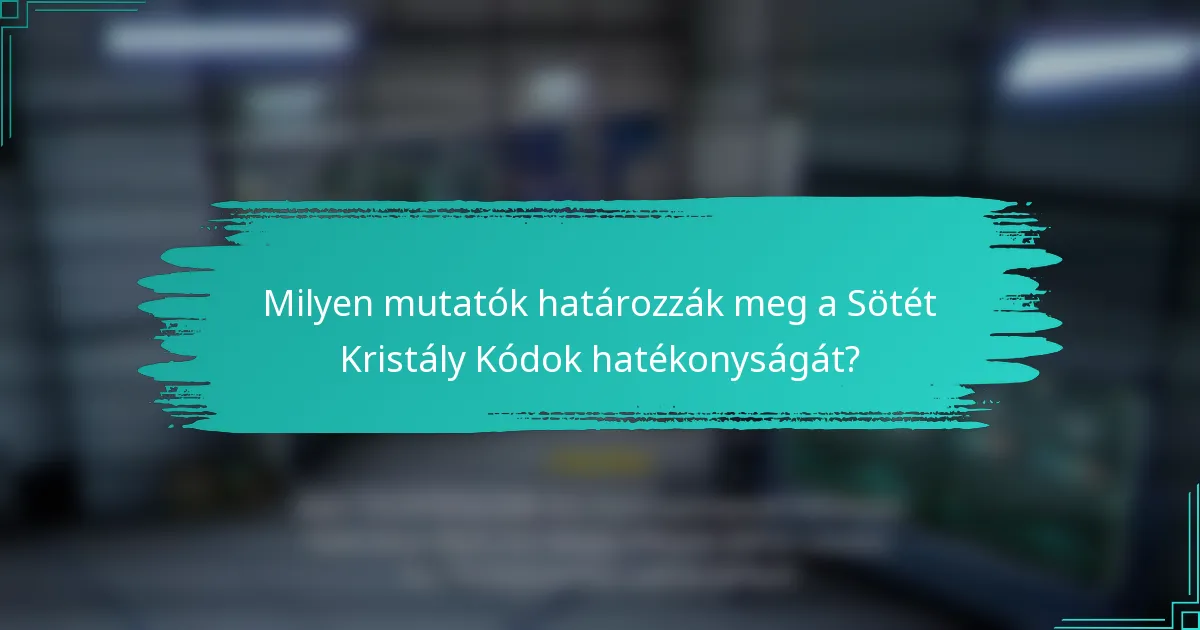 Milyen mutatók határozzák meg a Sötét Kristály Kódok hatékonyságát?