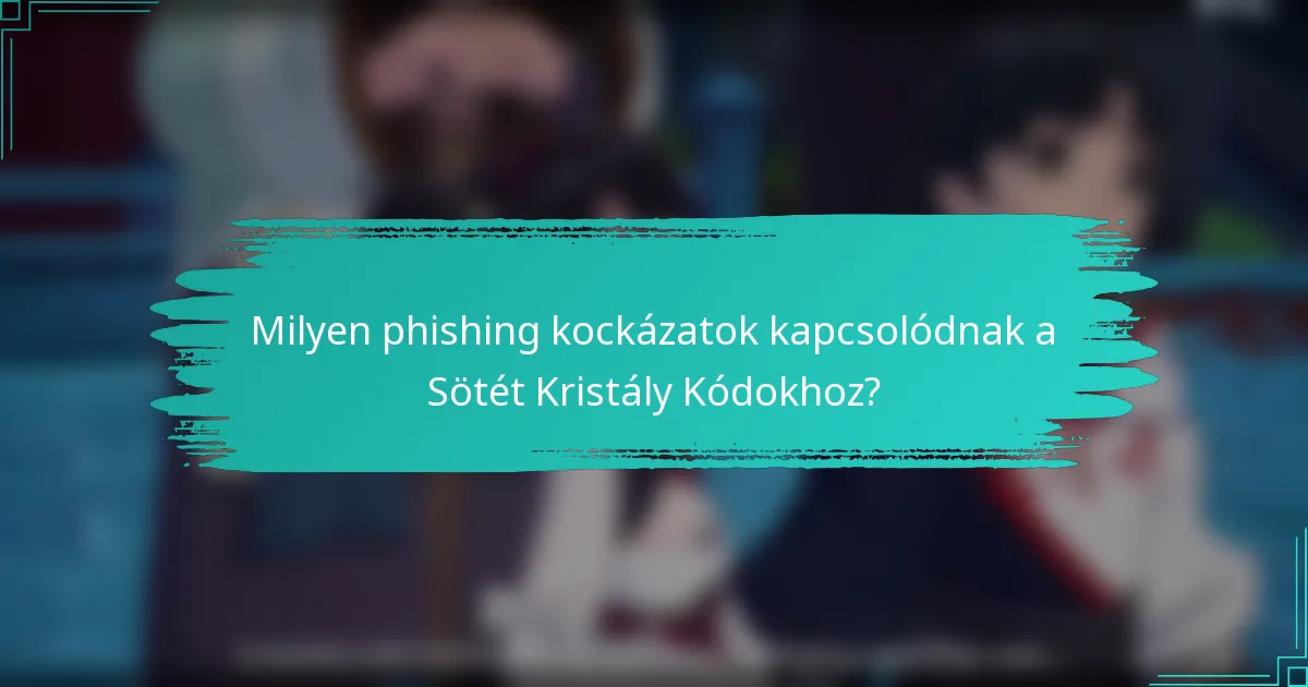 Milyen phishing kockázatok kapcsolódnak a Sötét Kristály Kódokhoz?