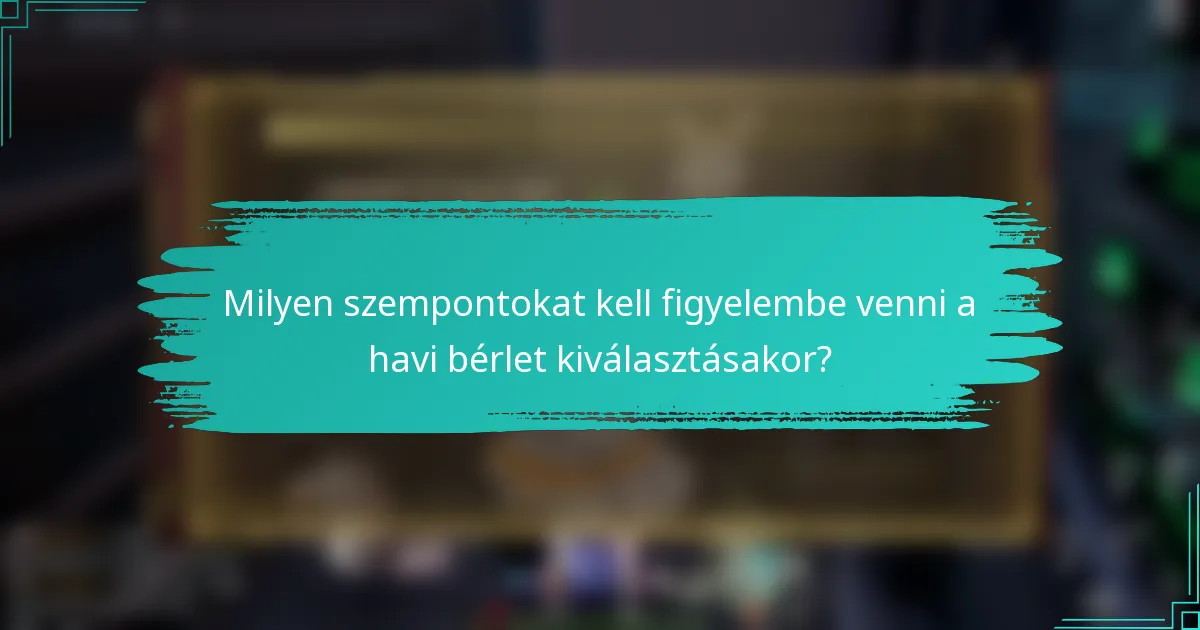 Milyen szempontokat kell figyelembe venni a havi bérlet kiválasztásakor?