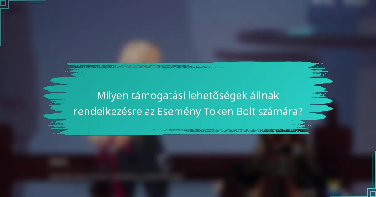 Milyen támogatási lehetőségek állnak rendelkezésre az Esemény Token Bolt számára?