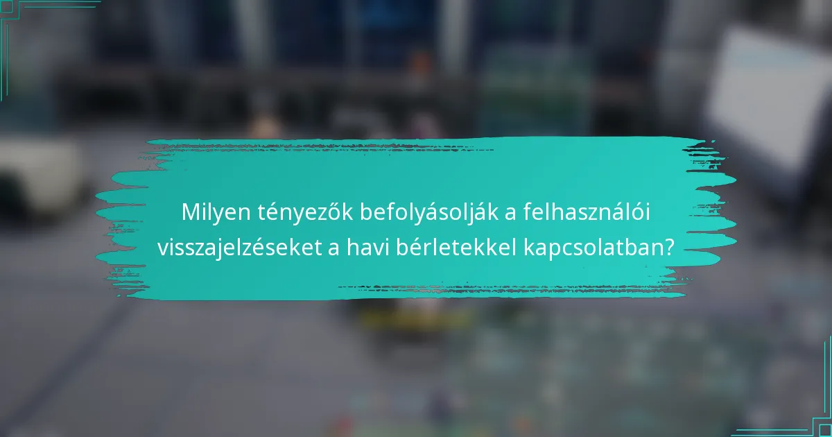 Milyen tényezők befolyásolják a felhasználói visszajelzéseket a havi bérletekkel kapcsolatban?