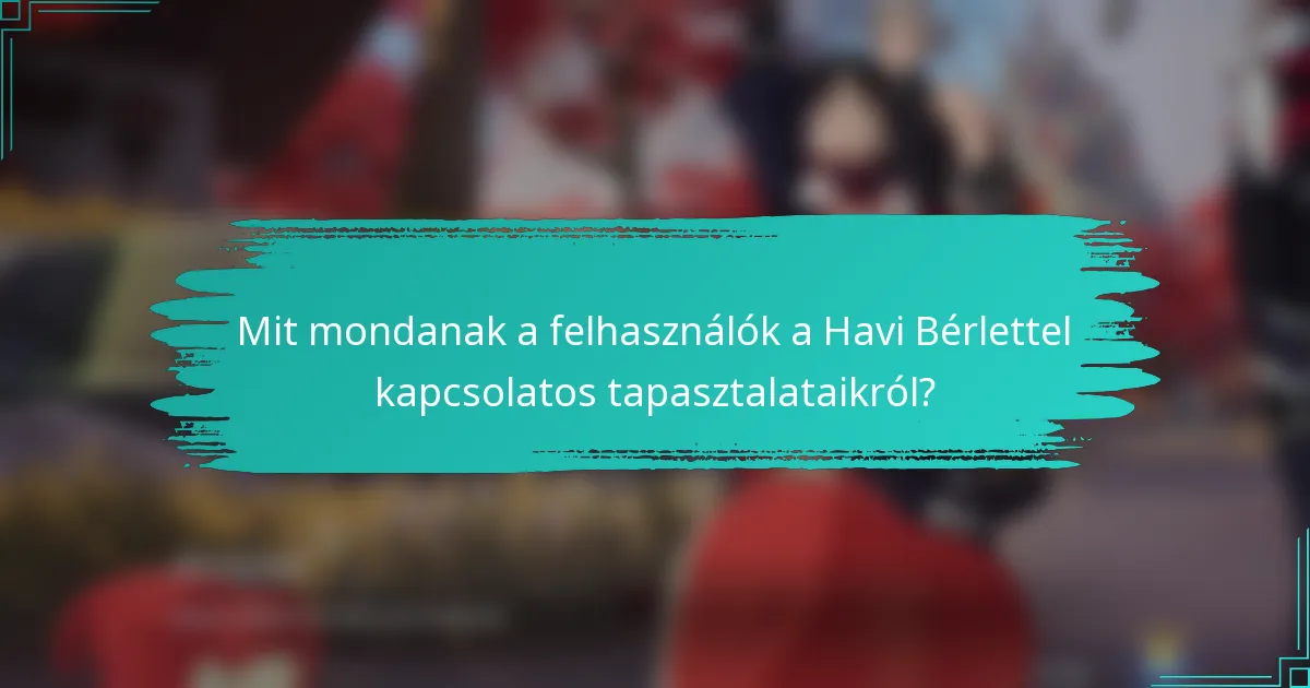 Mit mondanak a felhasználók a Havi Bérlettel kapcsolatos tapasztalataikról?